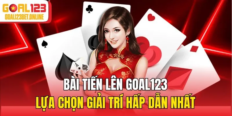 Bài tiến lên Goal123 lựa chọn giải trí hấp dẫn nhất