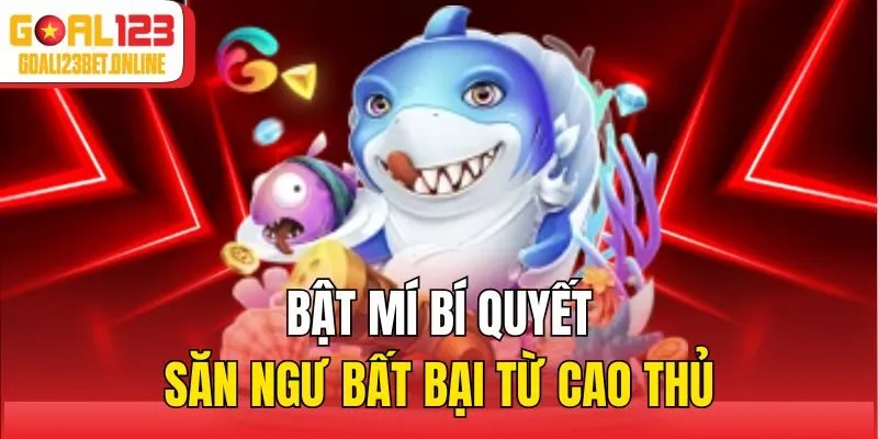 Bật mí bí quyết săn ngư bất bại từ cao thủ