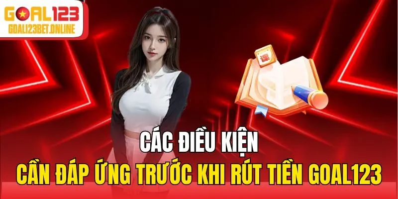 Các điều kiện cần đáp ứng trước khi rút tiền Goal123