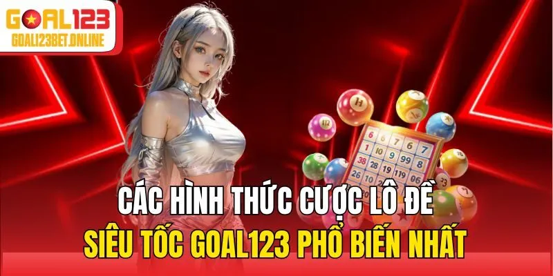 Các hình thức cược lô đề siêu tốc Goal123 phổ biến nhất