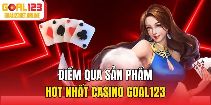 Điểm qua sản phẩm hot nhất Casino Goal123