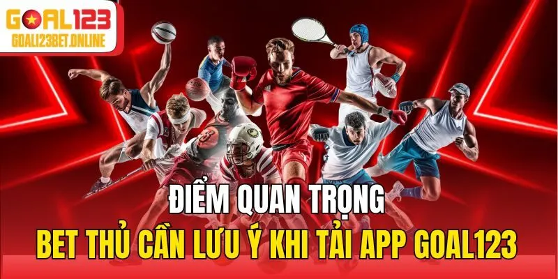 Điểm quan trọng bet thủ cần lưu ý khi tải app Goal123