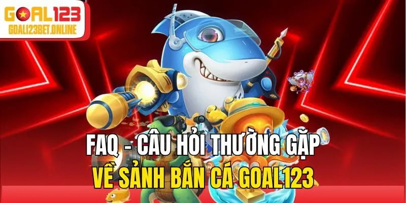 FAQ - Câu hỏi thường gặp về sảnh bắn cá Goal123