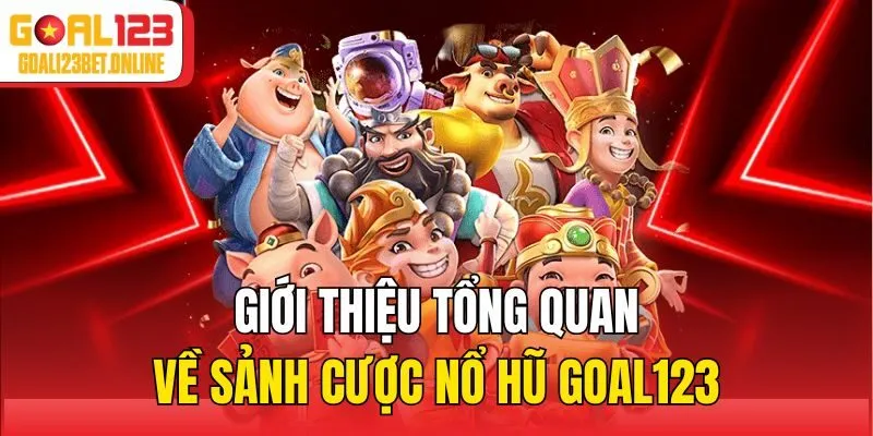 Giới thiệu tổng quan về sảnh cược nổ hũ Goal123