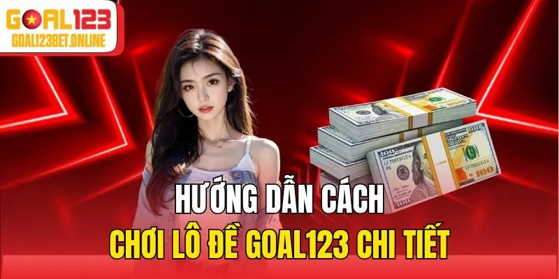 Hướng dẫn cách chơi lô đề Goal123 chi tiết