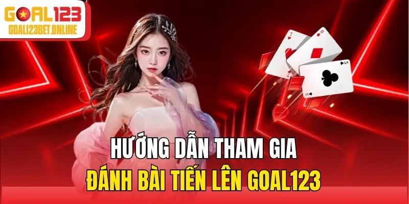 Hướng dẫn tham gia đánh bài tiến lên Goal123