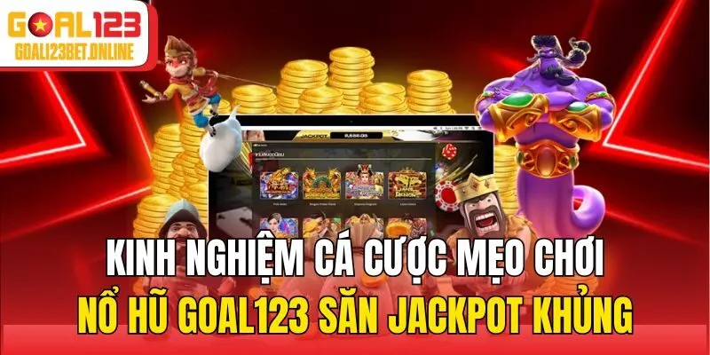 Kinh nghiệm cá cược mẹo chơi nổ hũ Goal123 săn jackpot khủng