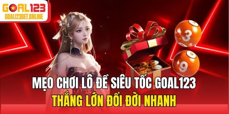Mẹo chơi lô đề siêu tốc Goal123 thắng lớn đổi đời nhanh