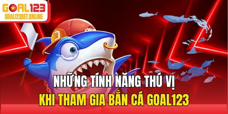 Những tính năng thú vị khi tham gia bắn cá Goal123
